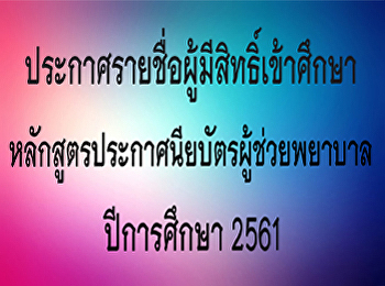 ประกาศรายชื่อผู้มีสิทธิ์เข้าศึกษา
หลักสูตรประกาศนียบัตรผู้ช่วยพยาบาล 2561