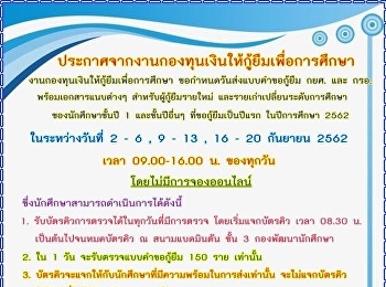 กำหนดวันส่งแบบคำขอกู้ยืม กยศ. และ กรอ.
พร้อมเอกสารแนบต่างๆ
สำหรับผู้กู้ยืมรายใหม่
และรายเก่าเปลี่ยนระดับการศึกษา
ของนักศึกษาชั้นปี 1 และชั้นปีอื่นๆ
ที่ขอกู้ยืมเป็นปีแรก ในปีการศึกษา 2562