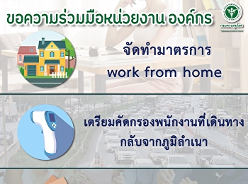 ขอความร่วมมือหน่วยงาน องค์กร
จัดทำมาตรการ  work from home
เตรียมคัดกรองพนักงงานที่เดินทางกลับภูมิลำเนา
ไม่รับประทานอาหารร่วมกัน
เคร่งครัดมาตรการ D-M-H-T-T-A