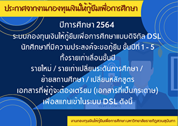 ประกาศจากงานกองทุนเงินให้กู้ยืมเพื่อการศึกษา
 ปีการศึกษา 2564
ระบบกองทุนเงินให้กู้ยืมเพื่อการศึกษาแบบดิจิทัล
(DSL) นักศึกษาที่มีความประสงค์จะขอกู้ยืม
ชั้นปีที่ 1-5 ทั้งรายเก่าเลื่อนชั้นปี