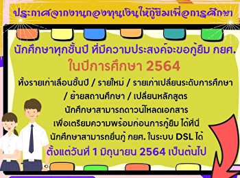 ข่าวประชาสัมพันธ์กองทุนเงินให้กู้ยืมเพื่อการศึกษา
ประกาศจากงานกองทุนเงินให้กู้ยืมเพื่อการศึกษา
นักศึกษาทุกชั้นปี
ที่มีความประสงค์จะขอกู้ยืม กยศ.
ในปีการศึกษา 2564