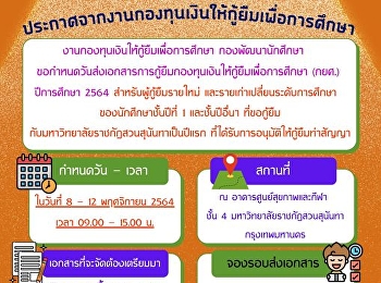 ประกาศจากงานกองทุนเงินให้กู้ยืมเพื่อการศึกษา
งานกองทุนเงินให้กู้ยืมเพื่อการศึกษา
กองพัฒนานักศึกษา
ขอกำหนดวันส่งเอกสารการกู้ยืมกองทุนเงินให้กู้ยืมเพื่อการศึกษา
(กยศ.) ปีการศึกษา 2564