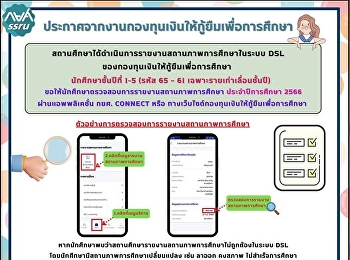 ประกาศจากงานกองทุนเงินให้กู้ยืมเพื่อการศึกษา
สถานศึกษาได้ดำเนินการรายงานสถานภาพการศึกษาในระบบ
DSL ของกองทุนเงินให้กู้ยืมเพื่อการศึกษา
นักศึกษาชั้นปีที่ 1-5 (รหัส 65 – 61
เฉพาะรายเก่าเลื่อนชั้นปี)